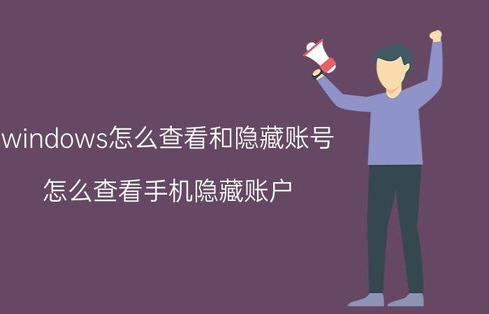 windows怎么查看和隐藏账号 怎么查看手机隐藏账户？